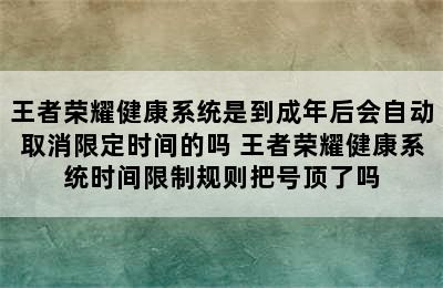 王者荣耀健康系统是到成年后会自动取消限定时间的吗 王者荣耀健康系统时间限制规则把号顶了吗